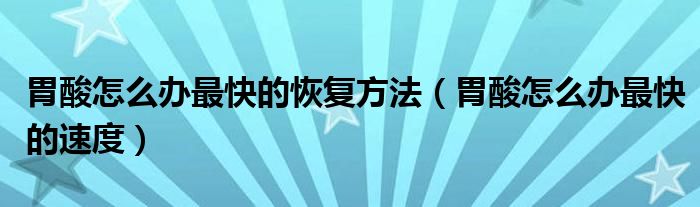 胃酸怎么辦最快的恢復(fù)方法（胃酸怎么辦最快的速度）