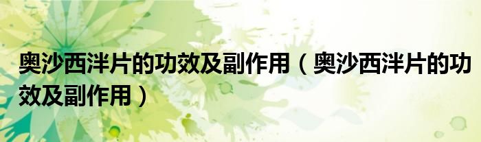 奧沙西泮片的功效及副作用（奧沙西泮片的功效及副作用）