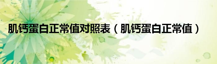 肌鈣蛋白正常值對(duì)照表（肌鈣蛋白正常值）