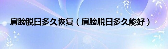 肩膀脫臼多久恢復（肩膀脫臼多久能好）