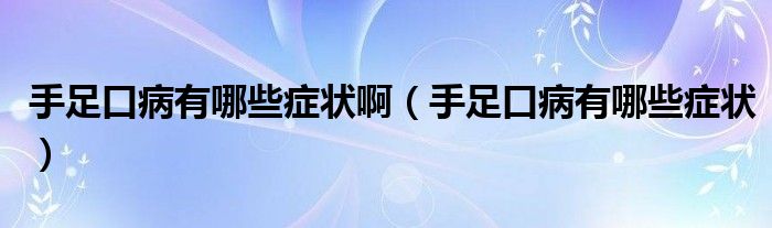 手足口病有哪些癥狀?。ㄊ肿憧诓∮心男┌Y狀）