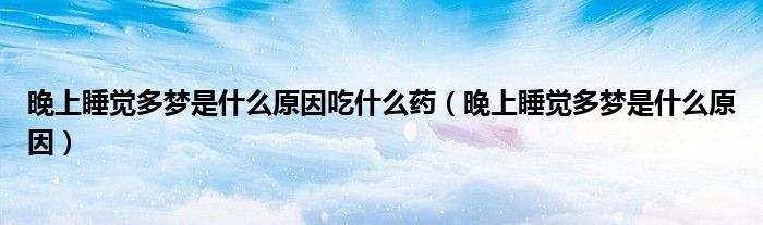 晚上睡覺多夢(mèng)是什么原因吃什么藥（晚上睡覺多夢(mèng)是什么原因）