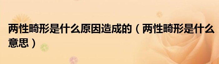 兩性畸形是什么原因造成的（兩性畸形是什么意思）