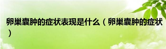 卵巢囊腫的癥狀表現(xiàn)是什么（卵巢囊腫的癥狀）