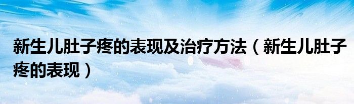 新生兒肚子疼的表現(xiàn)及治療方法（新生兒肚子疼的表現(xiàn)）