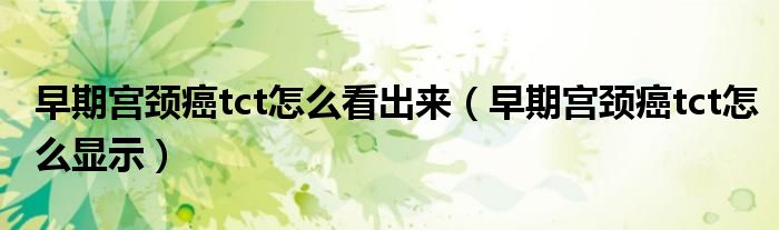早期宮頸癌tct怎么看出來（早期宮頸癌tct怎么顯示）