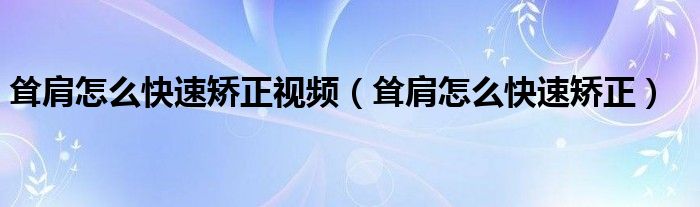 聳肩怎么快速矯正視頻（聳肩怎么快速矯正）