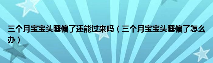 三個(gè)月寶寶頭睡偏了還能過來嗎（三個(gè)月寶寶頭睡偏了怎么辦）