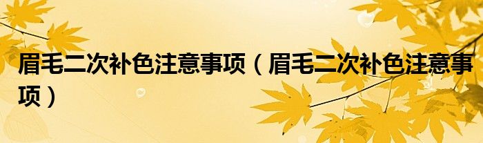 眉毛二次補(bǔ)色注意事項(xiàng)(眉毛二次補(bǔ)色注意事項(xiàng))
