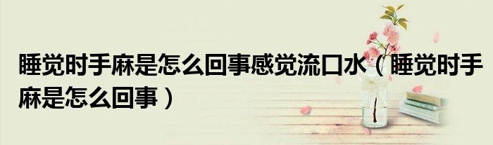 睡覺時手麻是怎么回事感覺流口水（睡覺時手麻是怎么回事）