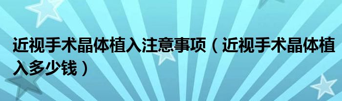 近視手術(shù)晶體植入注意事項(xiàng)（近視手術(shù)晶體植入多少錢）