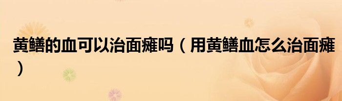 黃鱔的血可以治面癱嗎（用黃鱔血怎么治面癱）