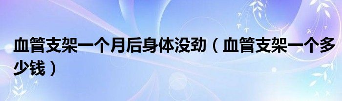 血管支架一個(gè)月后身體沒(méi)勁（血管支架一個(gè)多少錢）