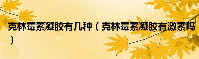 克林霉素凝膠有幾種（克林霉素凝膠有激素嗎）