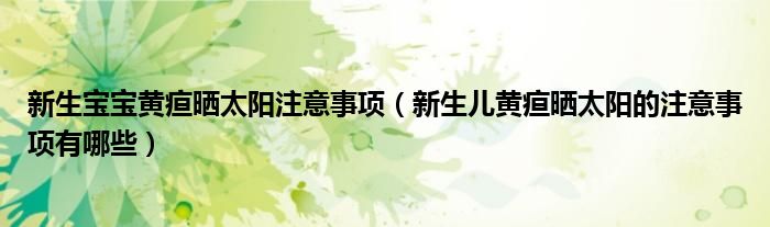 新生寶寶黃疸曬太陽注意事項（新生兒黃疸曬太陽的注意事項有哪些）