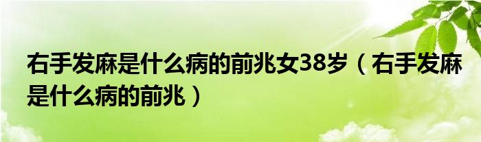 右手發(fā)麻是什么病的前兆女38歲（右手發(fā)麻是什么病的前兆）