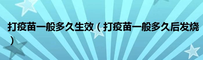 打疫苗一般多久生效（打疫苗一般多久后發(fā)燒）