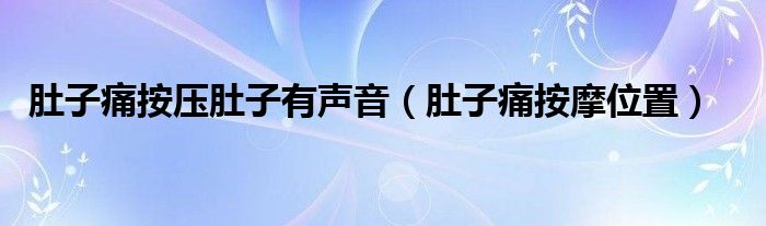 肚子痛按壓肚子有聲音（肚子痛按摩位置）