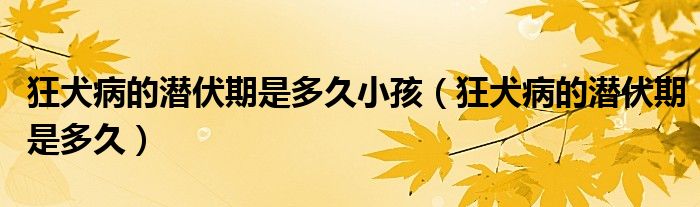 狂犬病的潛伏期是多久小孩（狂犬病的潛伏期是多久）
