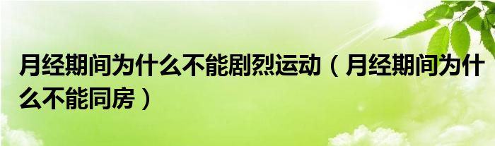 月經(jīng)期間為什么不能劇烈運動（月經(jīng)期間為什么不能同房）