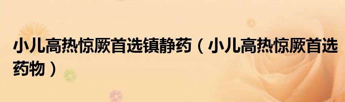 小兒高熱驚厥首選鎮(zhèn)靜藥（小兒高熱驚厥首選藥物）