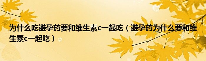 為什么吃避孕藥要和維生素c一起吃（避孕藥為什么要和維生素c一起吃）