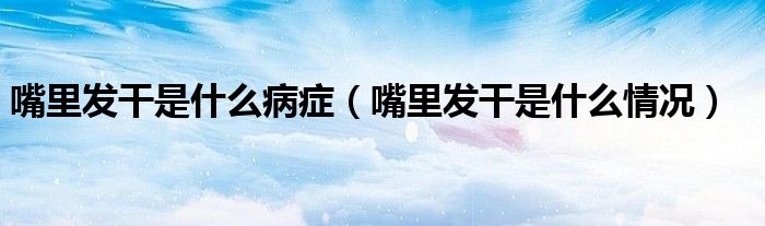 嘴里發(fā)干是什么病癥（嘴里發(fā)干是什么情況）