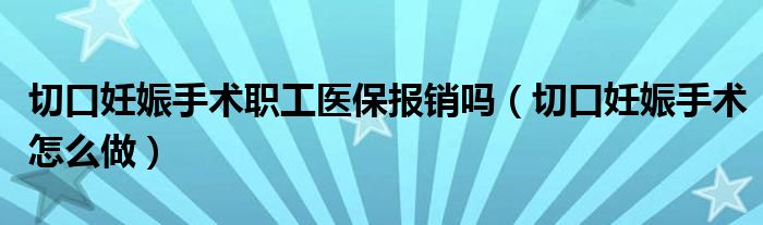 切口妊娠手術(shù)職工醫(yī)保報(bào)銷嗎（切口妊娠手術(shù)怎么做）