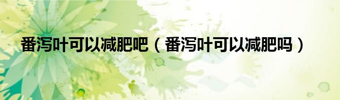 番瀉葉可以減肥吧（番瀉葉可以減肥嗎）