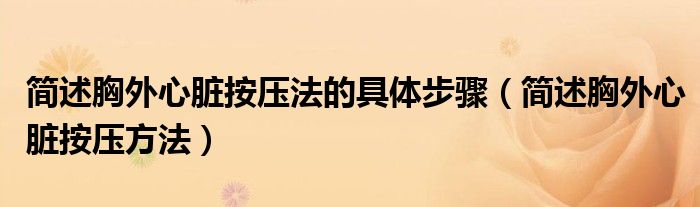 簡述胸外心臟按壓法的具體步驟（簡述胸外心臟按壓方法）
