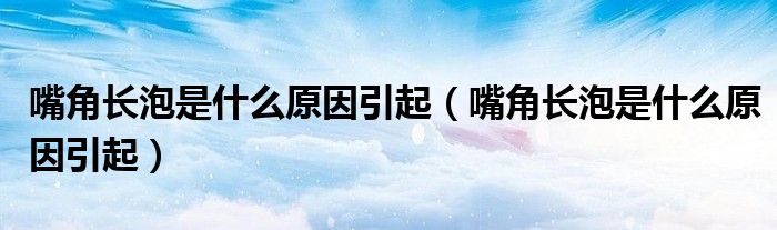 嘴角長泡是什么原因引起（嘴角長泡是什么原因引起）