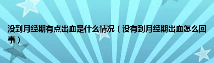 沒到月經(jīng)期有點出血是什么情況（沒有到月經(jīng)期出血怎么回事）
