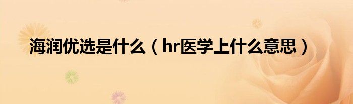 海潤優(yōu)選是什么（hr醫(yī)學(xué)上什么意思）