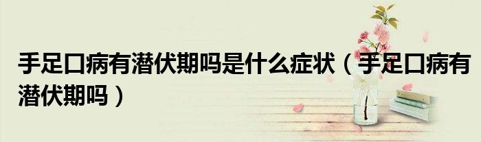 手足口病有潛伏期嗎是什么癥狀（手足口病有潛伏期嗎）