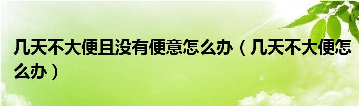 幾天不大便且沒有便意怎么辦（幾天不大便怎么辦）