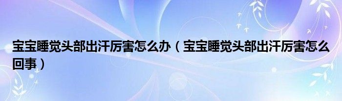 寶寶睡覺頭部出汗厲害怎么辦（寶寶睡覺頭部出汗厲害怎么回事）