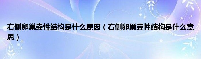 右側(cè)卵巢囊性結(jié)構(gòu)是什么原因（右側(cè)卵巢囊性結(jié)構(gòu)是什么意思）