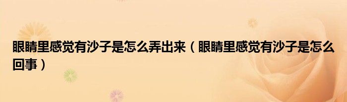 眼睛里感覺有沙子是怎么弄出來(lái)（眼睛里感覺有沙子是怎么回事）