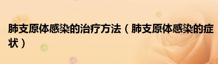 肺支原體感染的治療方法（肺支原體感染的癥狀）