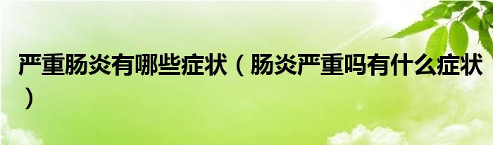 嚴(yán)重腸炎有哪些癥狀（腸炎嚴(yán)重嗎有什么癥狀）