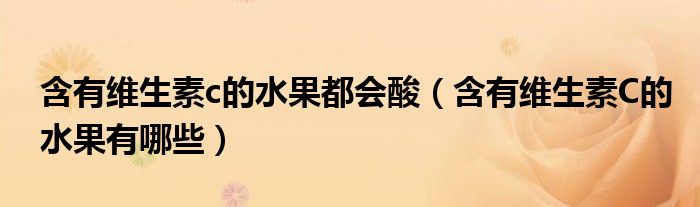 含有維生素c的水果都會酸（含有維生素C的水果有哪些）