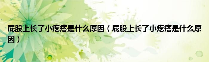 屁股上長(zhǎng)了小疙瘩是什么原因（屁股上長(zhǎng)了小疙瘩是什么原因）