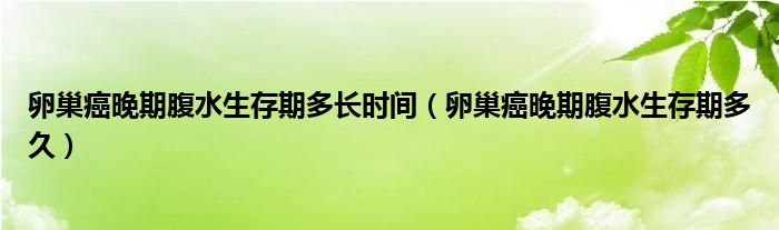 卵巢癌晚期腹水生存期多長時間（卵巢癌晚期腹水生存期多久）