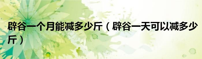 辟谷一個月能減多少斤（辟谷一天可以減多少斤）