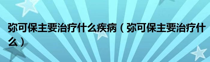 彌可保主要治療什么疾?。◤浛杀Ｖ饕委熓裁矗?class='thumb lazy' /></a>
		    <header>
		<h2><a  href=