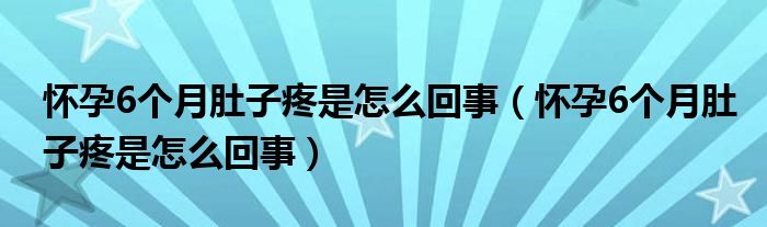 懷孕6個(gè)月肚子疼是怎么回事（懷孕6個(gè)月肚子疼是怎么回事）