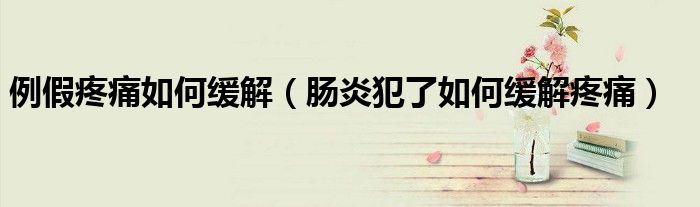 例假疼痛如何緩解（腸炎犯了如何緩解疼痛）