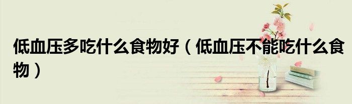 低血壓多吃什么食物好（低血壓不能吃什么食物）