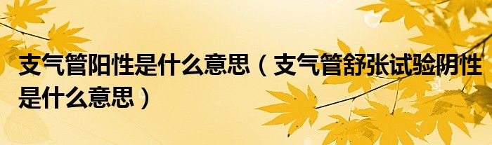 支氣管陽性是什么意思（支氣管舒張試驗陰性是什么意思）