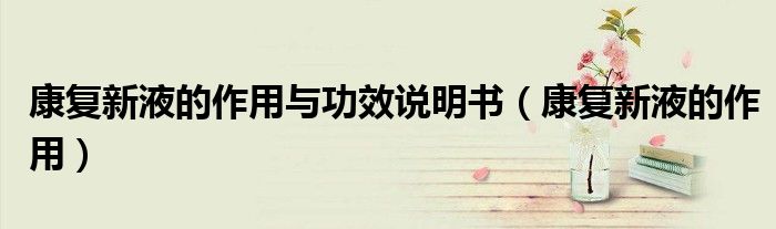 康復新液的作用與功效說明書（康復新液的作用）